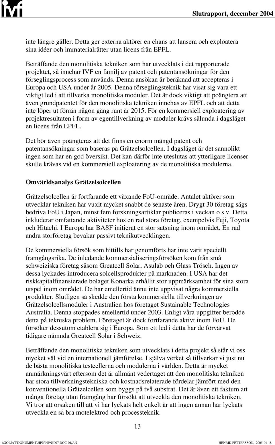 Denna ansökan är beräknad att accepteras i Europa och USA under år 2005. Denna förseglingsteknik har visat sig vara ett viktigt led i att tillverka monolitiska moduler.