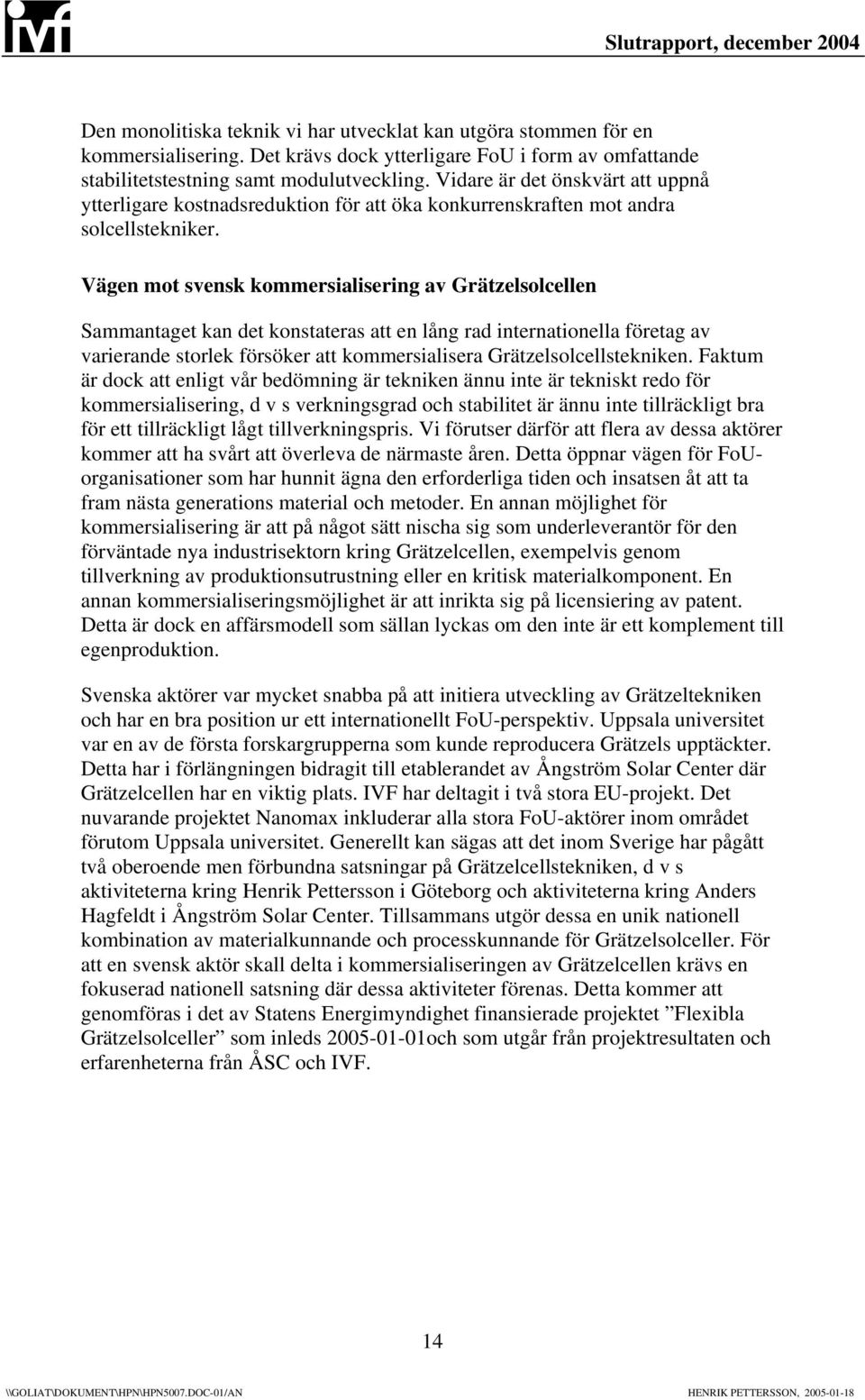 Vägen mot svensk kommersialisering av Grätzelsolcellen Sammantaget kan det konstateras att en lång rad internationella företag av varierande storlek försöker att kommersialisera