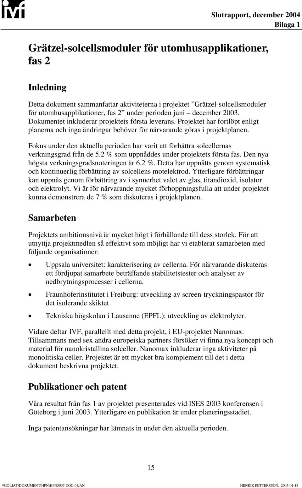 Fokus under den aktuella perioden har varit att förbättra solcellernas verkningsgrad från de 5.2 % som uppnåddes under projektets första fas. Den nya högsta verkningsgradsnoteringen är 6.2 %. Detta har uppnåtts genom systematisk och kontinuerlig förbättring av solcellens motelektrod.