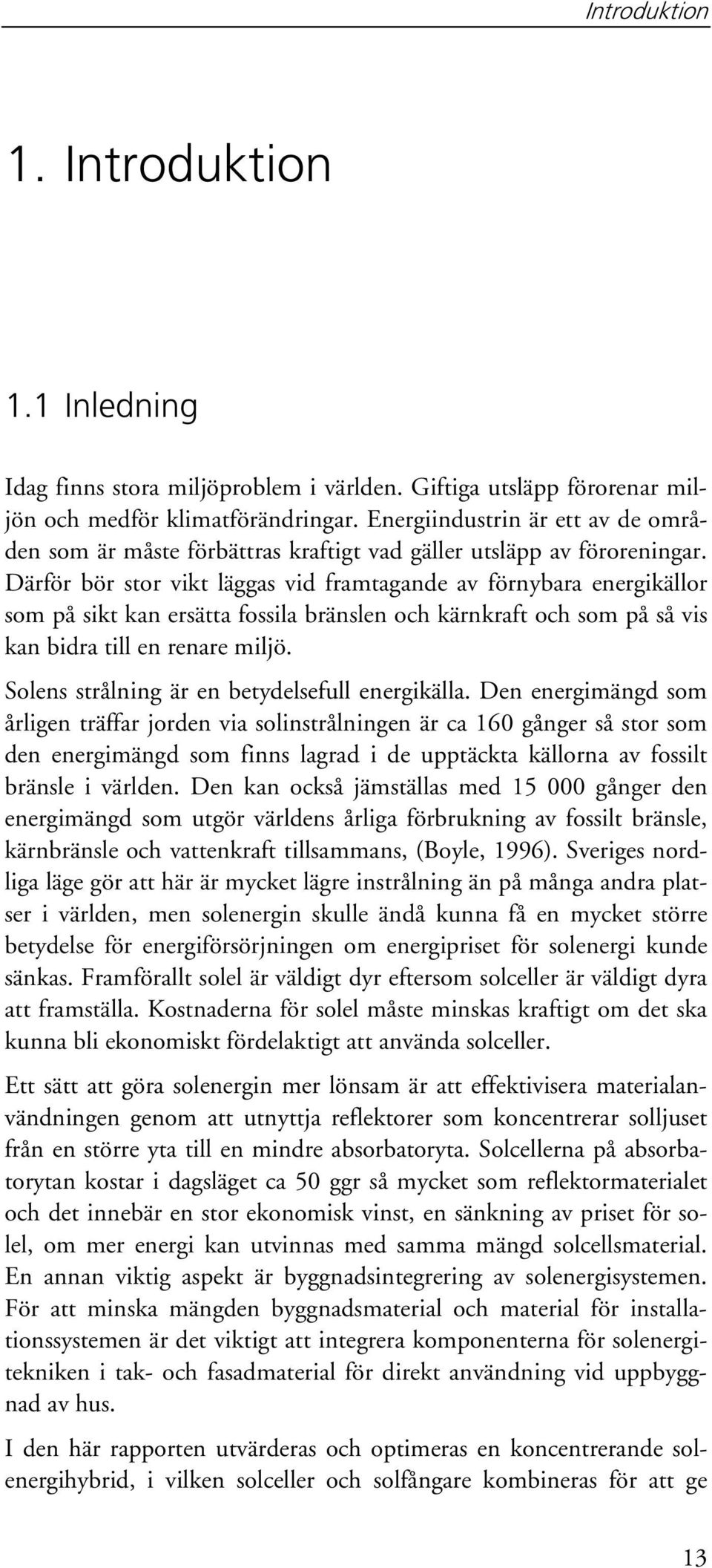 Därför bör stor vikt läggas vid framtagande av förnybara energikällor som på sikt kan ersätta fossila bränslen och kärnkraft och som på så vis kan bidra till en renare miljö.