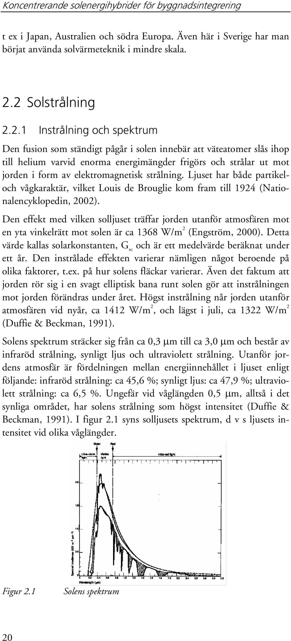 av elektromagnetisk strålning. Ljuset har både partikeloch vågkaraktär, vilket Louis de Brouglie kom fram till 1924 (Nationalencyklopedin, 2002).