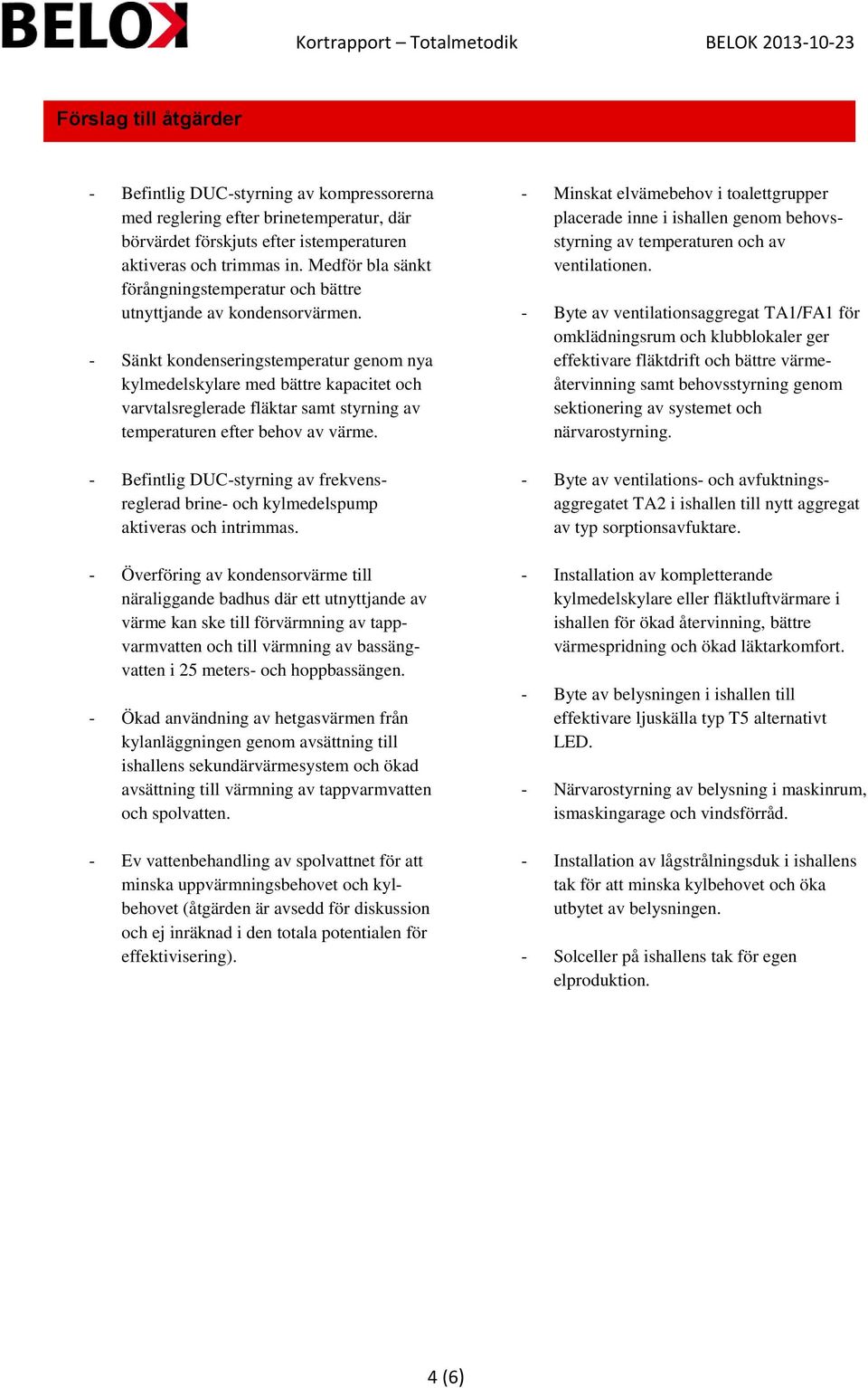 - Sänkt kondenseringstemperatur genom nya kylmedelskylare med bättre kapacitet och varvtalsreglerade fläktar samt styrning av temperaturen efter behov av värme.