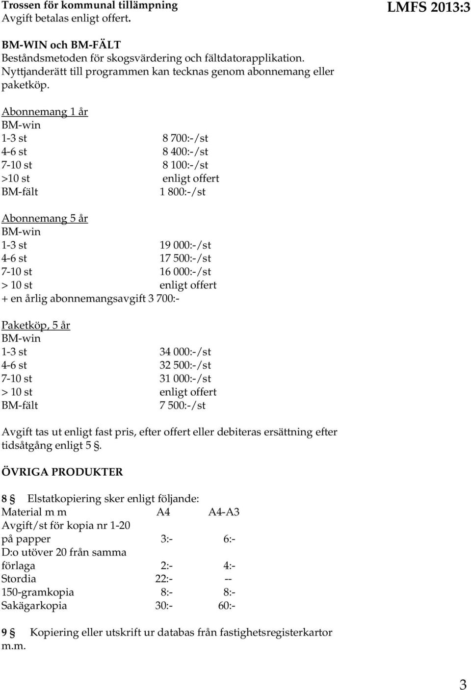 Abonnemang 1 år 1-3 st 8 700:-/st 4-6 st 8 400:-/st 7-10 st 8 100:-/st >10 st enligt offert BM-fält 1 800:-/st Abonnemang 5 år 1-3 st 19 000:-/st 4-6 st 17 500:-/st 7-10 st 16 000:-/st > 10 st enligt