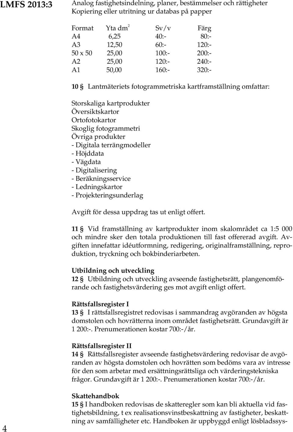 produkter - Digitala terrängmodeller - Höjddata - Vägdata - Digitalisering - Beräkningsservice - Ledningskartor - Projekteringsunderlag Avgift för dessa uppdrag tas ut enligt offert.