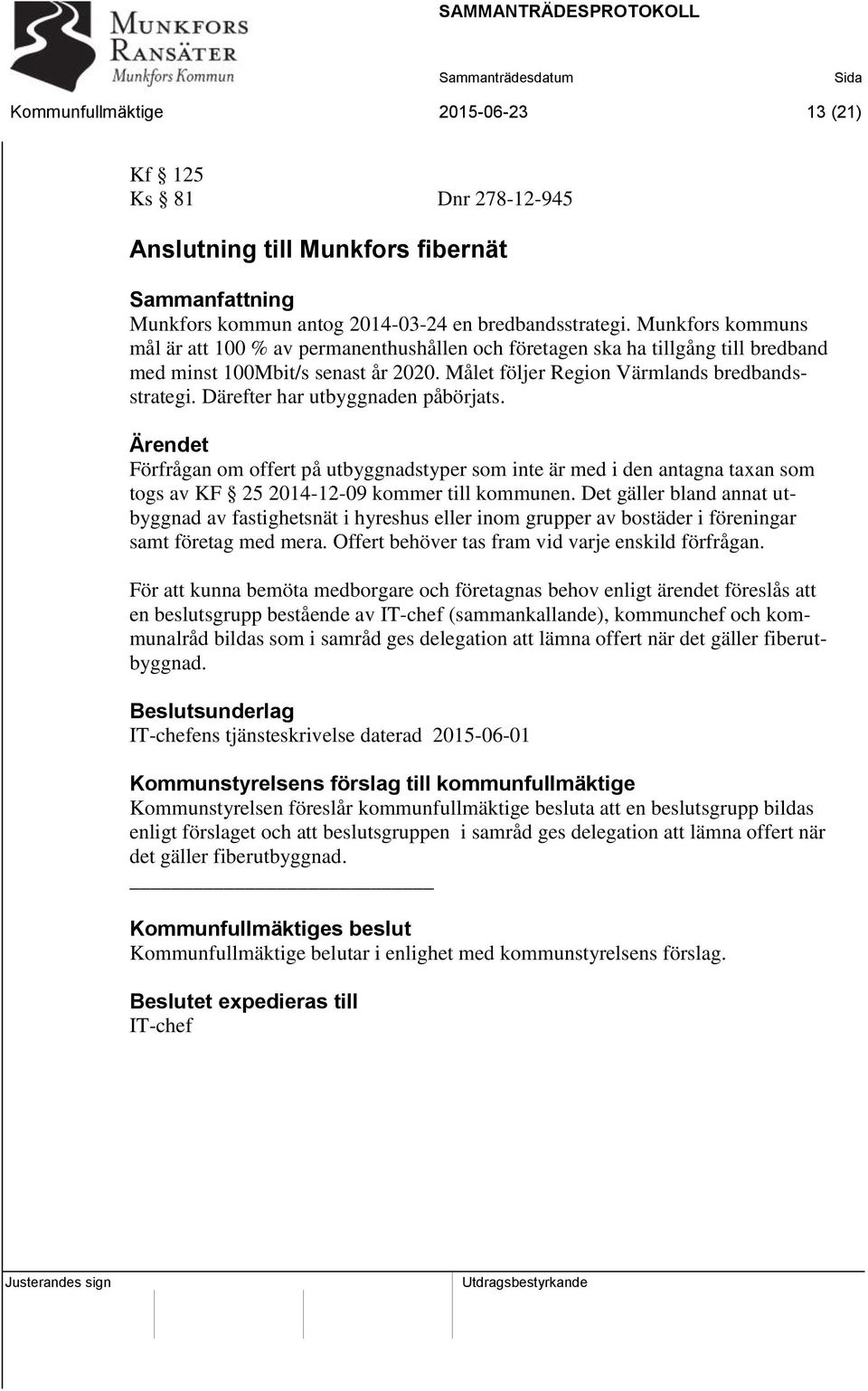 Därefter har utbyggnaden påbörjats. Ärendet Förfrågan om offert på utbyggnadstyper som inte är med i den antagna taxan som togs av KF 25 2014-12-09 kommer till kommunen.