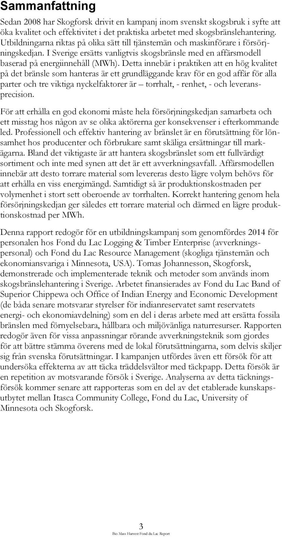 Detta innebär i praktiken att en hög kvalitet på det bränsle som hanteras är ett grundläggande krav för en god affär för alla parter och tre viktiga nyckelfaktorer är torrhalt, - renhet, - och