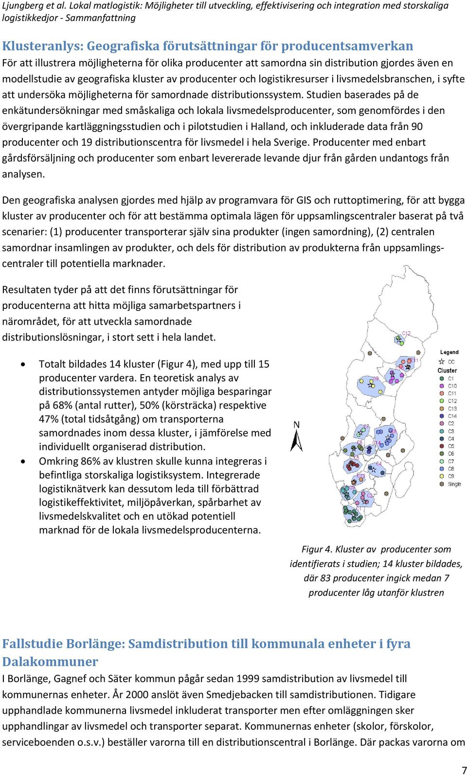 Studien baserades på de enkätundersökningar med småskaliga och lokala livsmedelsproducenter, som genomfördes i den övergripande kartläggningsstudien och i pilotstudien i Halland, och inkluderade data