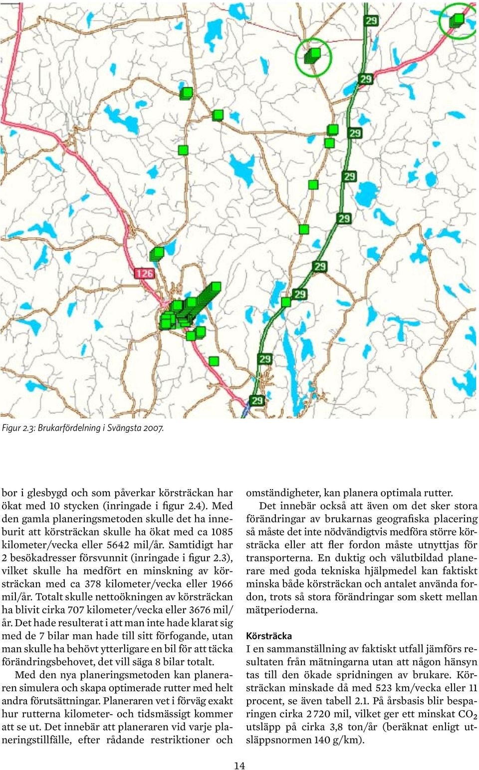 3), vilket skulle ha medfört en minskning av körsträckan med ca 378 kilometer/vecka eller 1966 mil/år.