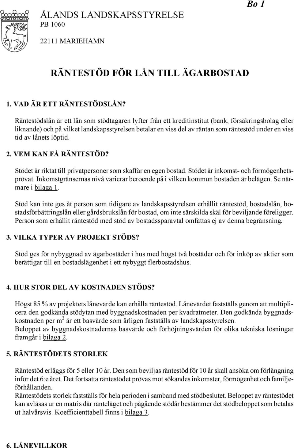 viss tid av lånets löptid. 2. VEM KAN FÅ RÄNTESTÖD? Stödet är riktat till privatpersoner som skaffar en egen bostad. Stödet är inkomst- och förmögenhetsprövat.