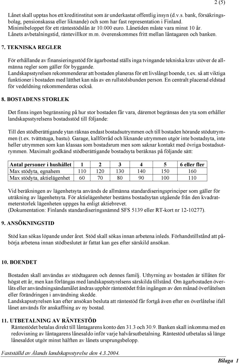 TEKNISKA REGLER För erhållande av finansieringsstöd för ägarbostad ställs inga tvingande tekniska krav utöver de allmänna regler som gäller för byggande.