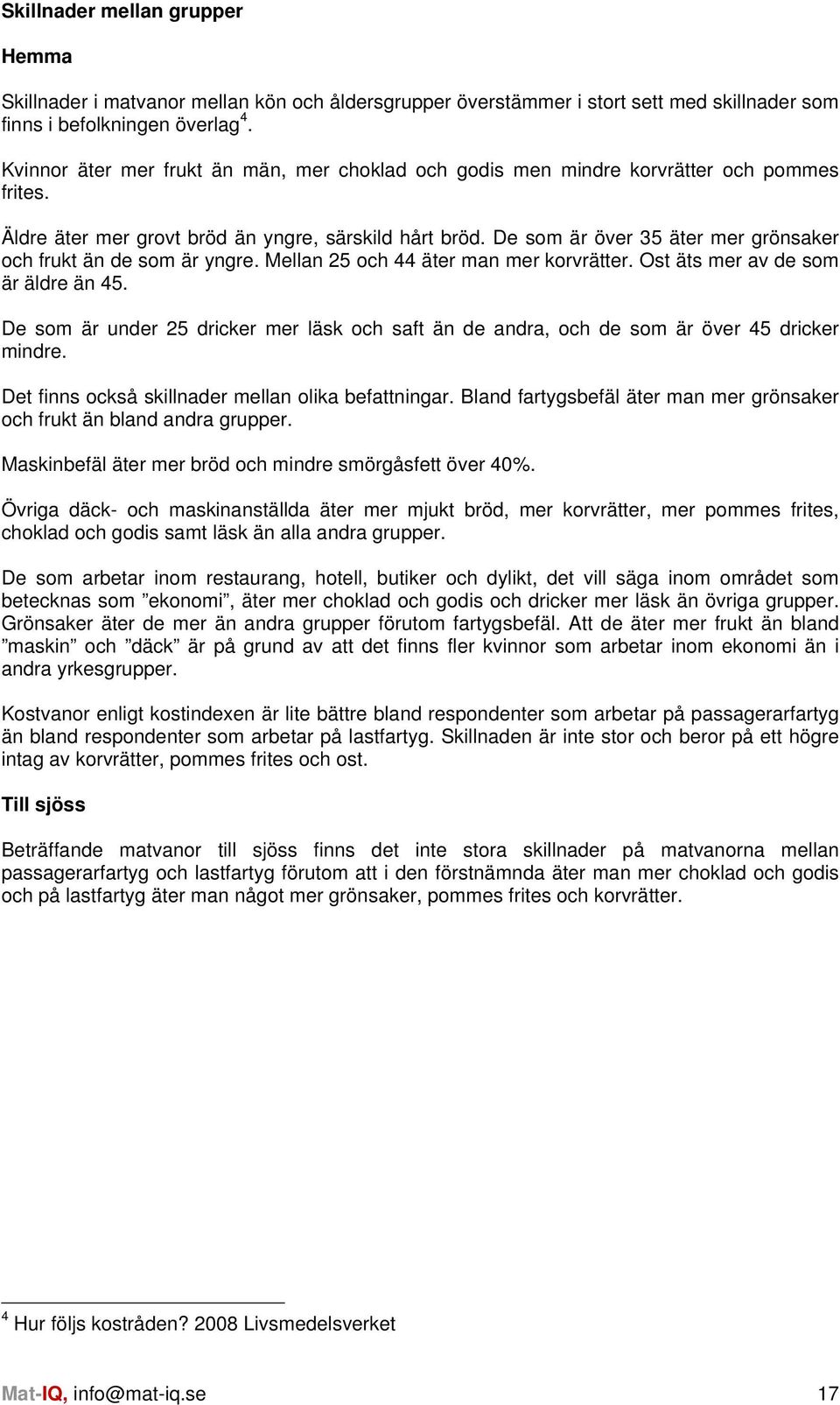 De som är över 35 äter mer grönsaker och frukt än de som är yngre. Mellan 25 och 44 äter man mer korvrätter. Ost äts mer av de som är äldre än 45.