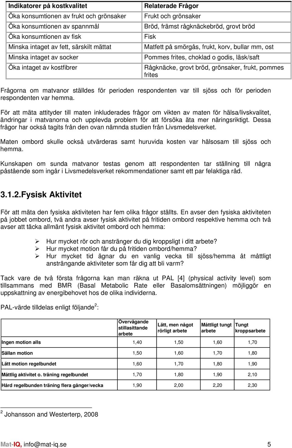 grovt bröd, grönsaker, frukt, pommes frites Frågorna om matvanor ställdes för perioden respondenten var till sjöss och för perioden respondenten var hemma.