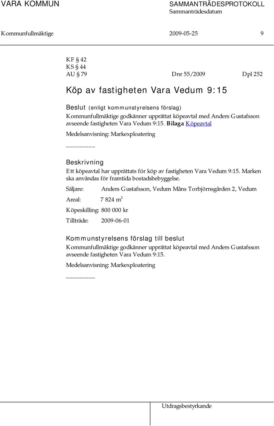 Bilaga Köpeavtal Medelsanvisning: Markexploatering Beskrivning Ett köpeavtal har upprättats för köp av fastigheten Vara Vedum 9:15. Marken ska användas för framtida bostadsbebyggelse.