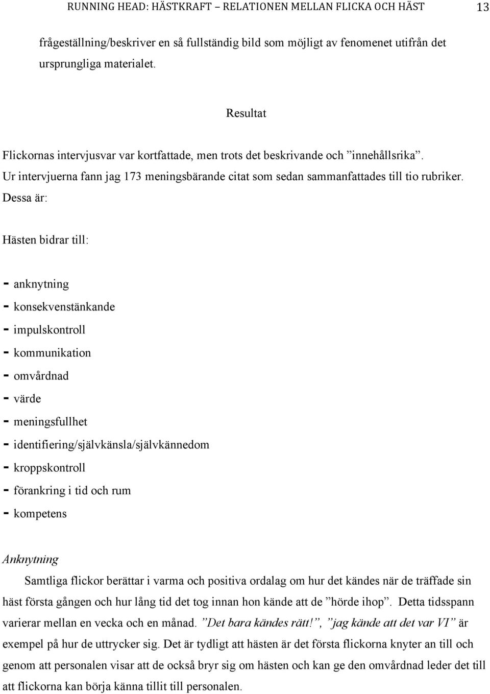 Dessa är: Hästen bidrar till: anknytning konsekvenstänkande impulskontroll kommunikation omvårdnad värde meningsfullhet identifiering/självkänsla/självkännedom kroppskontroll förankring i tid och rum