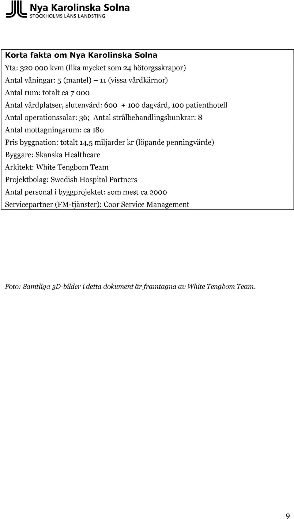 byggnation: totalt 14,5 miljarder kr (löpande penningvärde) Byggare: Skanska Healthcare Arkitekt: White Tengbom Team Projektbolag: Swedish Hospital Partners Antal