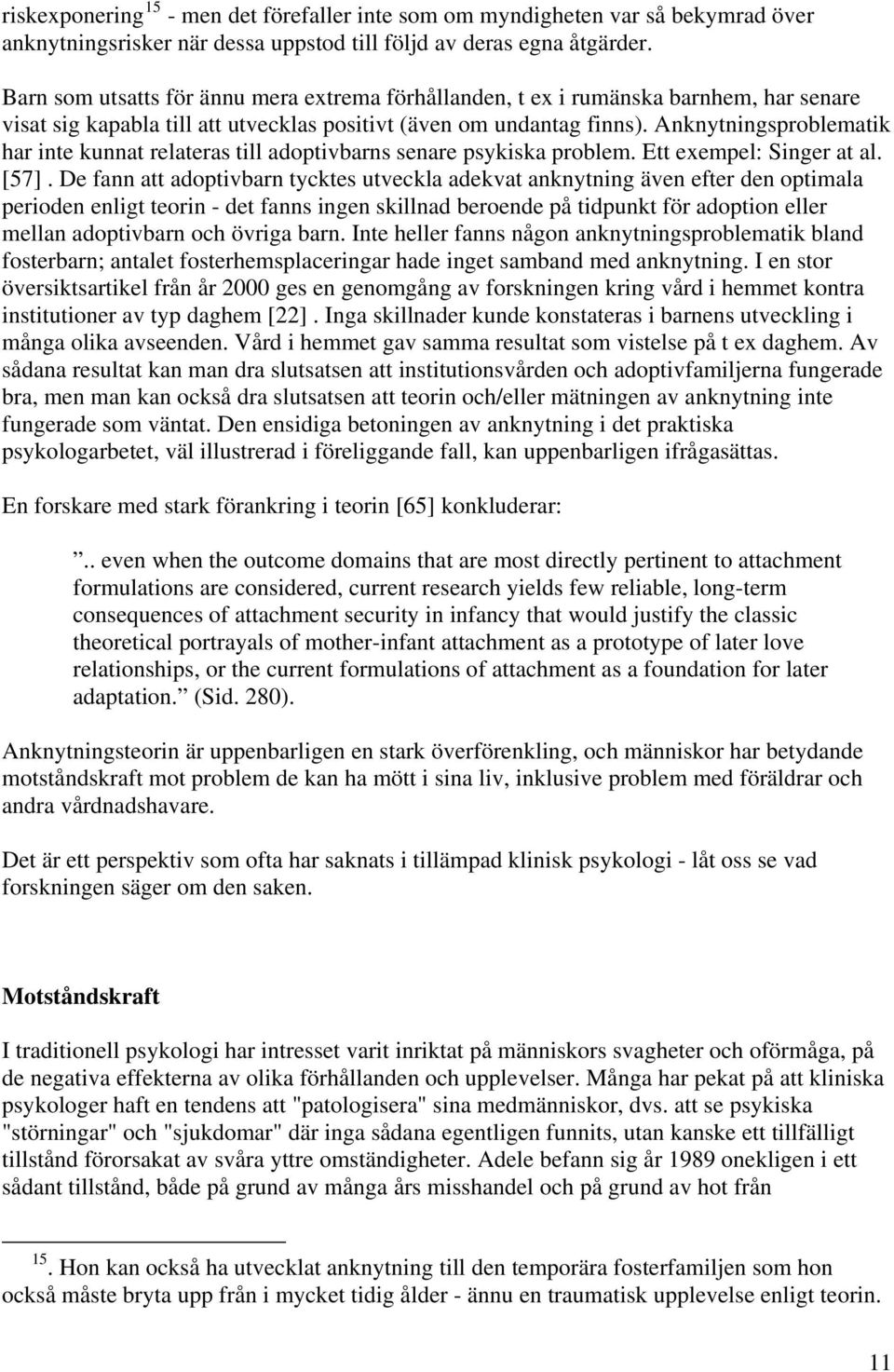 Anknytningsproblematik har inte kunnat relateras till adoptivbarns senare psykiska problem. Ett exempel: Singer at al. [57].