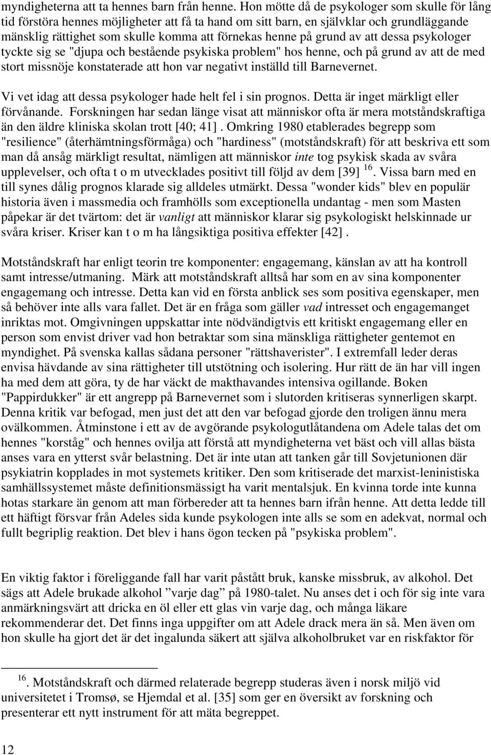 grund av att dessa psykologer tyckte sig se "djupa och bestående psykiska problem" hos henne, och på grund av att de med stort missnöje konstaterade att hon var negativt inställd till Barnevernet.