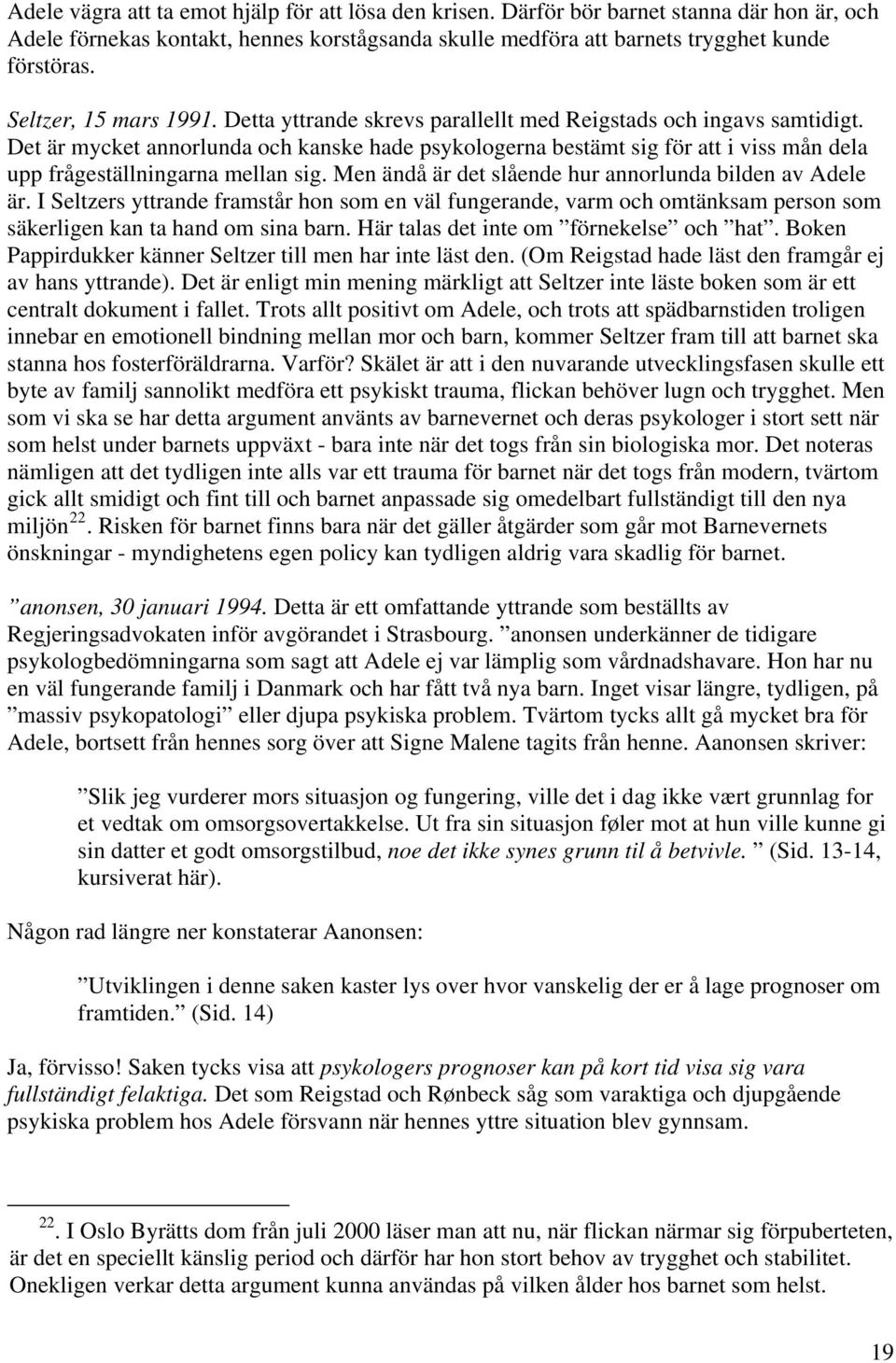 Det är mycket annorlunda och kanske hade psykologerna bestämt sig för att i viss mån dela upp frågeställningarna mellan sig. Men ändå är det slående hur annorlunda bilden av Adele är.