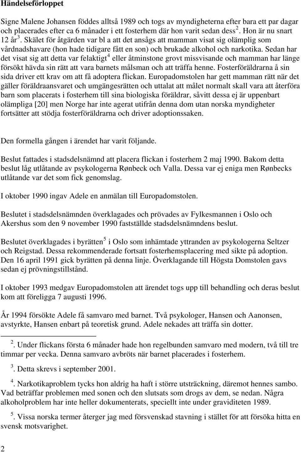 Sedan har det visat sig att detta var felaktigt 4 eller åtminstone grovt missvisande och mamman har länge försökt hävda sin rätt att vara barnets målsman och att träffa henne.