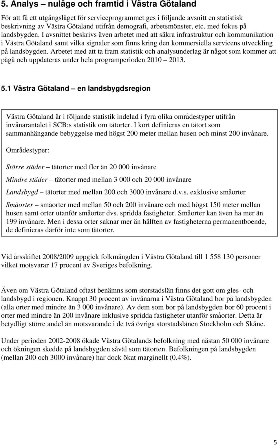 I avsnittet beskrivs även arbetet med att säkra infrastruktur och kommunikation i Västra Götaland samt vilka signaler som finns kring den kommersiella servicens utveckling på landsbygden.