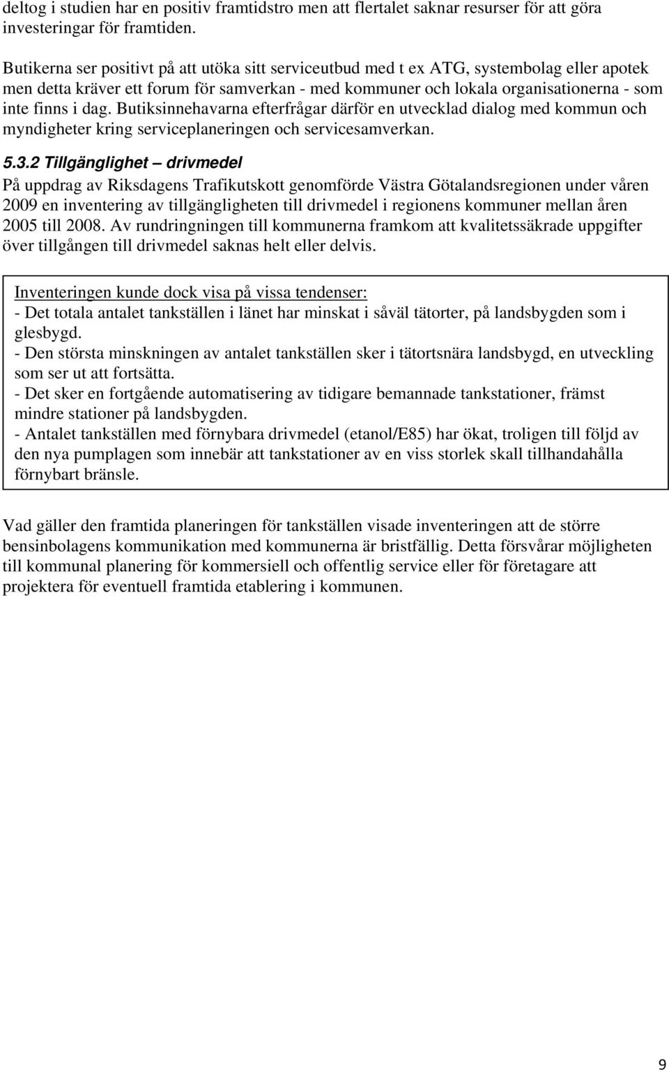 Butiksinnehavarna efterfrågar därför en utvecklad dialog med kommun och myndigheter kring serviceplaneringen och servicesamverkan. 5.3.