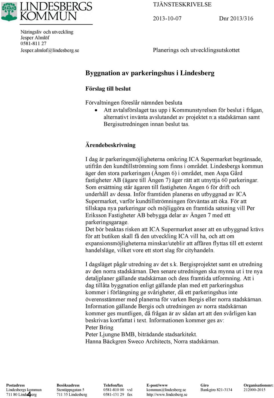 frågan, alternativt invänta avslutandet av projektet n:a stadskärnan samt Bergisutredningen innan beslut tas.