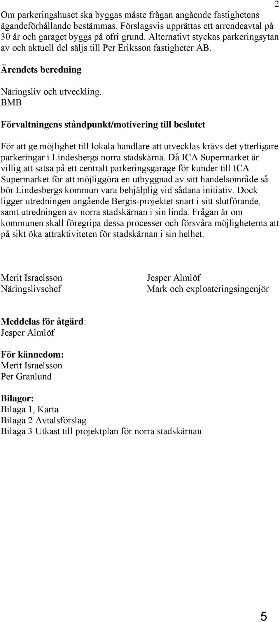 BMB Förvaltningens ståndpunkt/motivering till beslutet För att ge möjlighet till lokala handlare att utvecklas krävs det ytterligare parkeringar i Lindesbergs norra stadskärna.