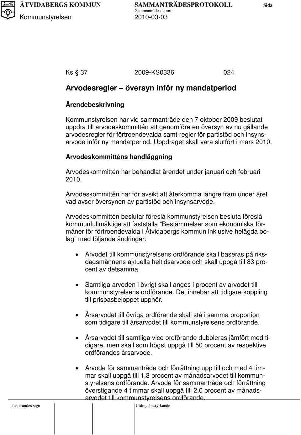 Arvodeskommitténs handläggning Arvodeskommittén har behandlat ärendet under januari och februari 2010.