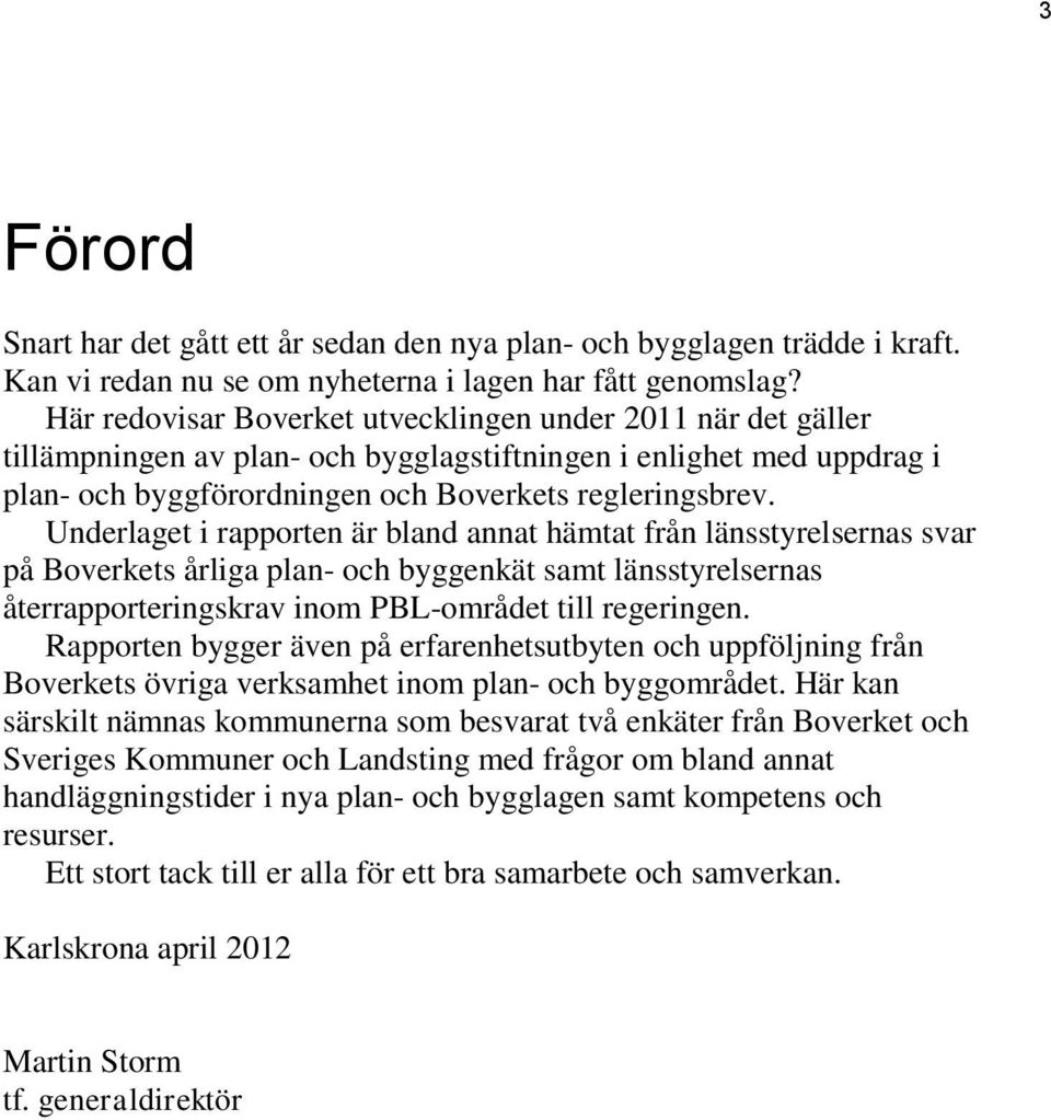 Underlaget i rapporten är bland annat hämtat från länsstyrelsernas svar på Boverkets årliga plan- och byggenkät samt länsstyrelsernas återrapporteringskrav inom PBL-området till regeringen.