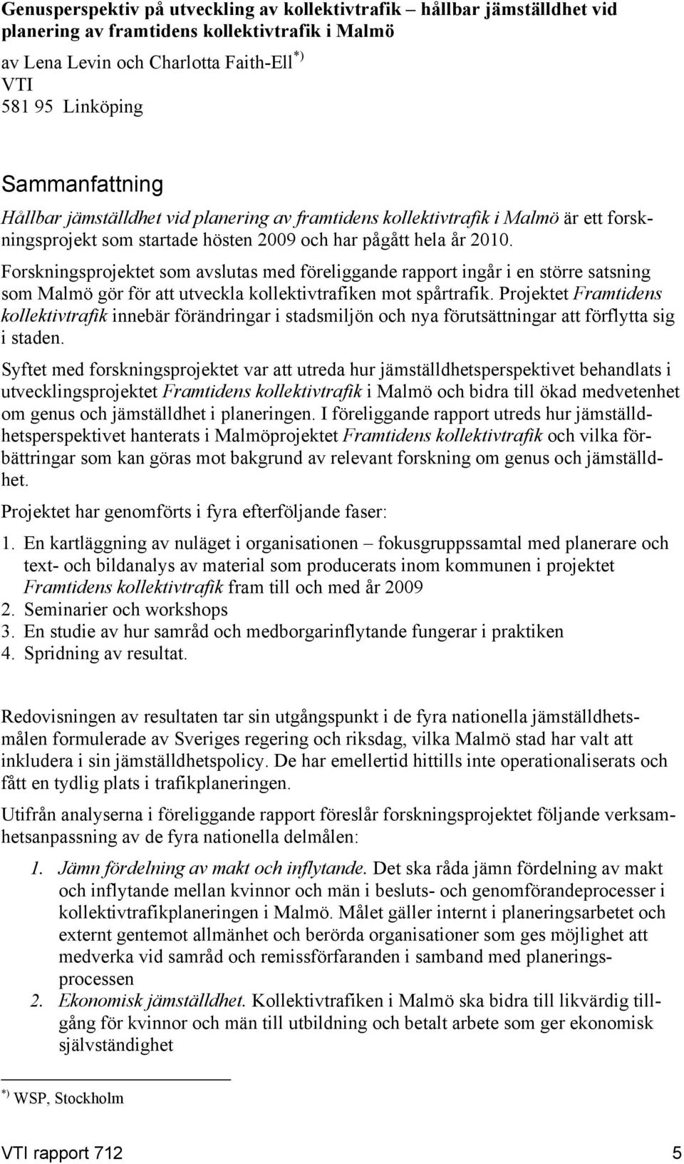 Forskningsprojektet som avslutas med föreliggande rapport ingår i en större satsning som Malmö gör för att utveckla kollektivtrafiken mot spårtrafik.