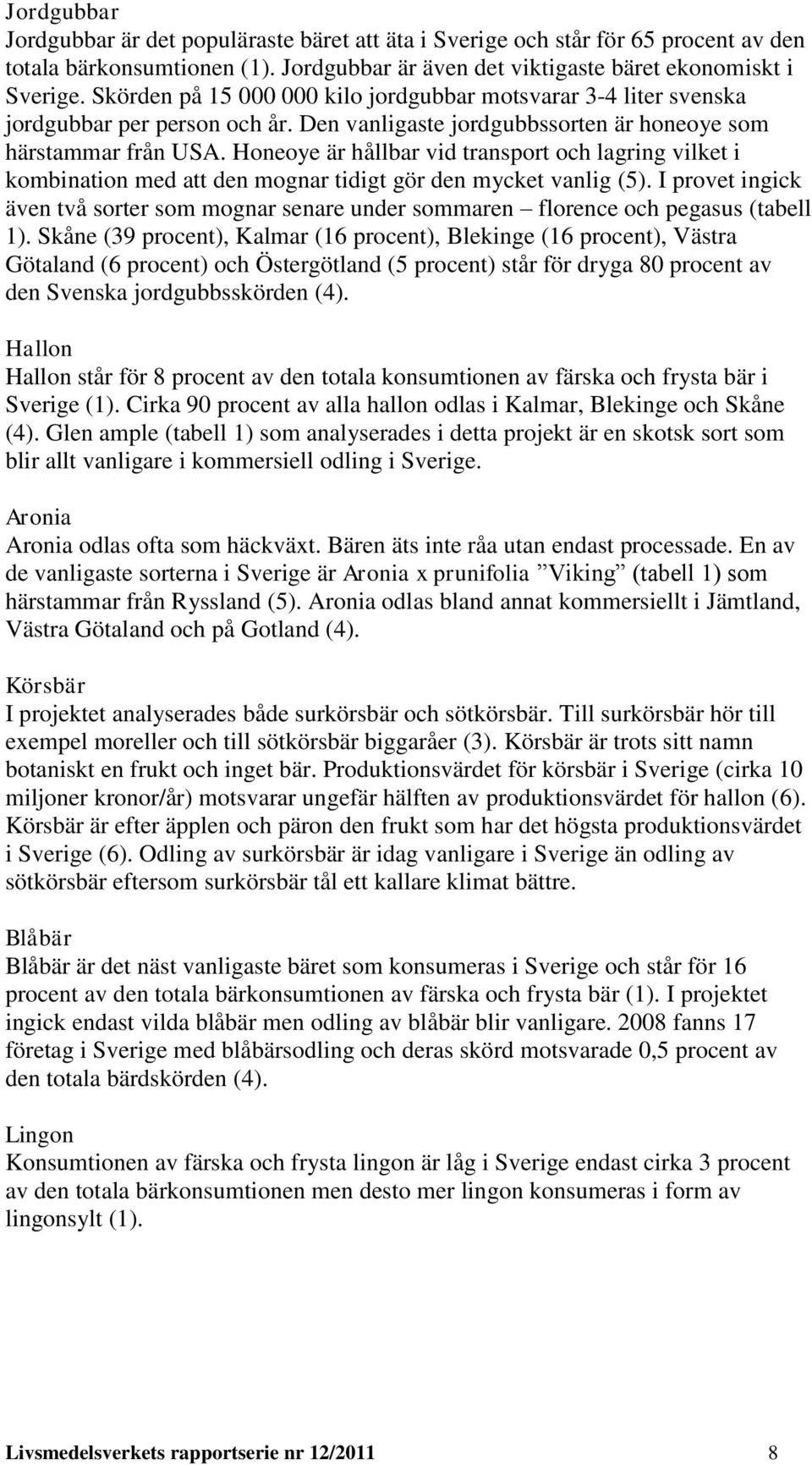 Honeoye är hållbar vid transport och lagring vilket i kombination med att den mognar tidigt gör den mycket vanlig (5).