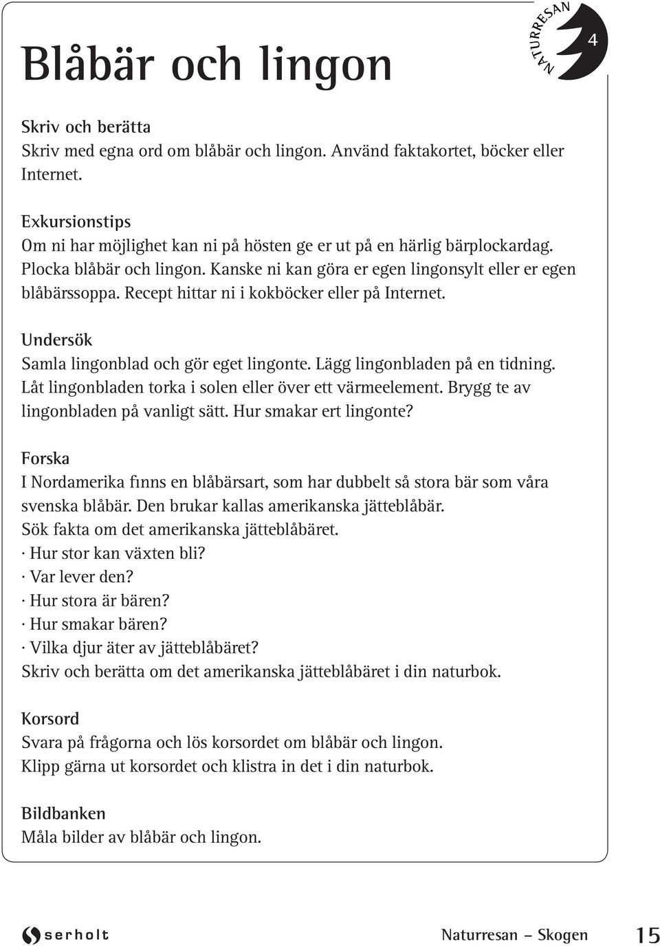 Recept hittar ni i kokböcker eller på Internet. Undersök Samla lingonblad och gör eget lingonte. Lägg lingonbladen på en tidning. Låt lingonbladen torka i solen eller över ett värmeelement.