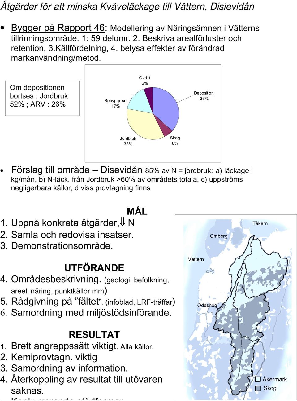 Om depositionen bortses : Jordbruk 52% ; ARV : 26% Bebyggelse 17% Övrigt 6% Deposition 36% Jordbruk 35% Skog 6% Förslag till område Disevidån 85% av N = jordbruk: a) läckage i kg/mån, b) N-läck.