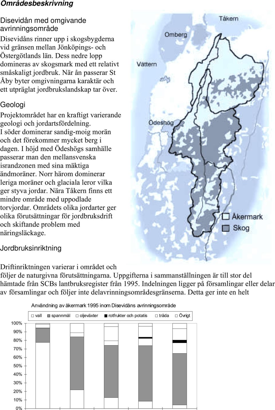 Geologi Projektområdet har en kraftigt varierande geologi och jordartsfördelning. I söder dominerar sandig-moig morän och det förekommer mycket berg i dagen.