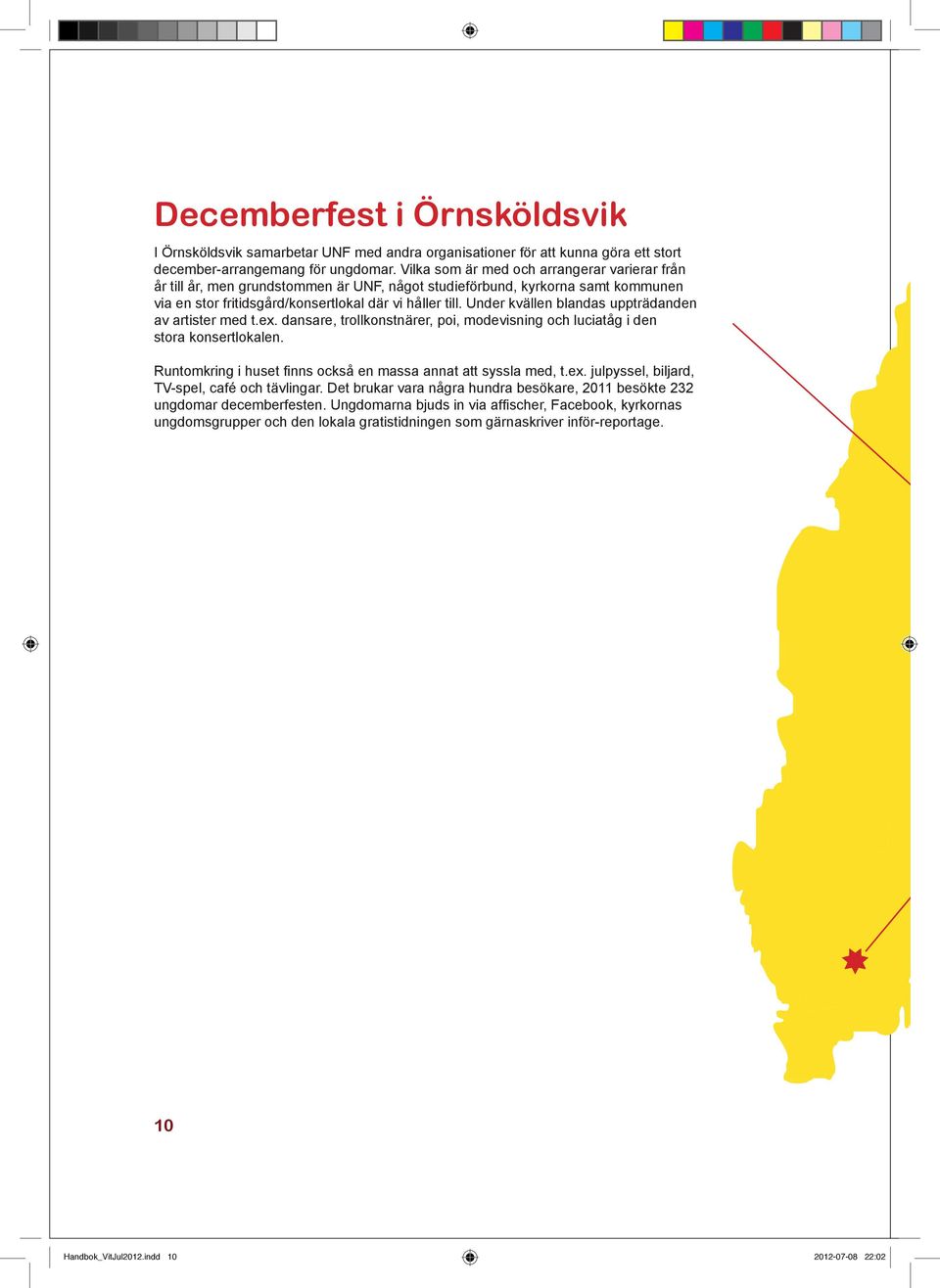 Under kvällen blandas uppträdanden av artister med t.ex. dansare, trollkonstnärer, poi, modevisning och luciatåg i den stora konsertlokalen.