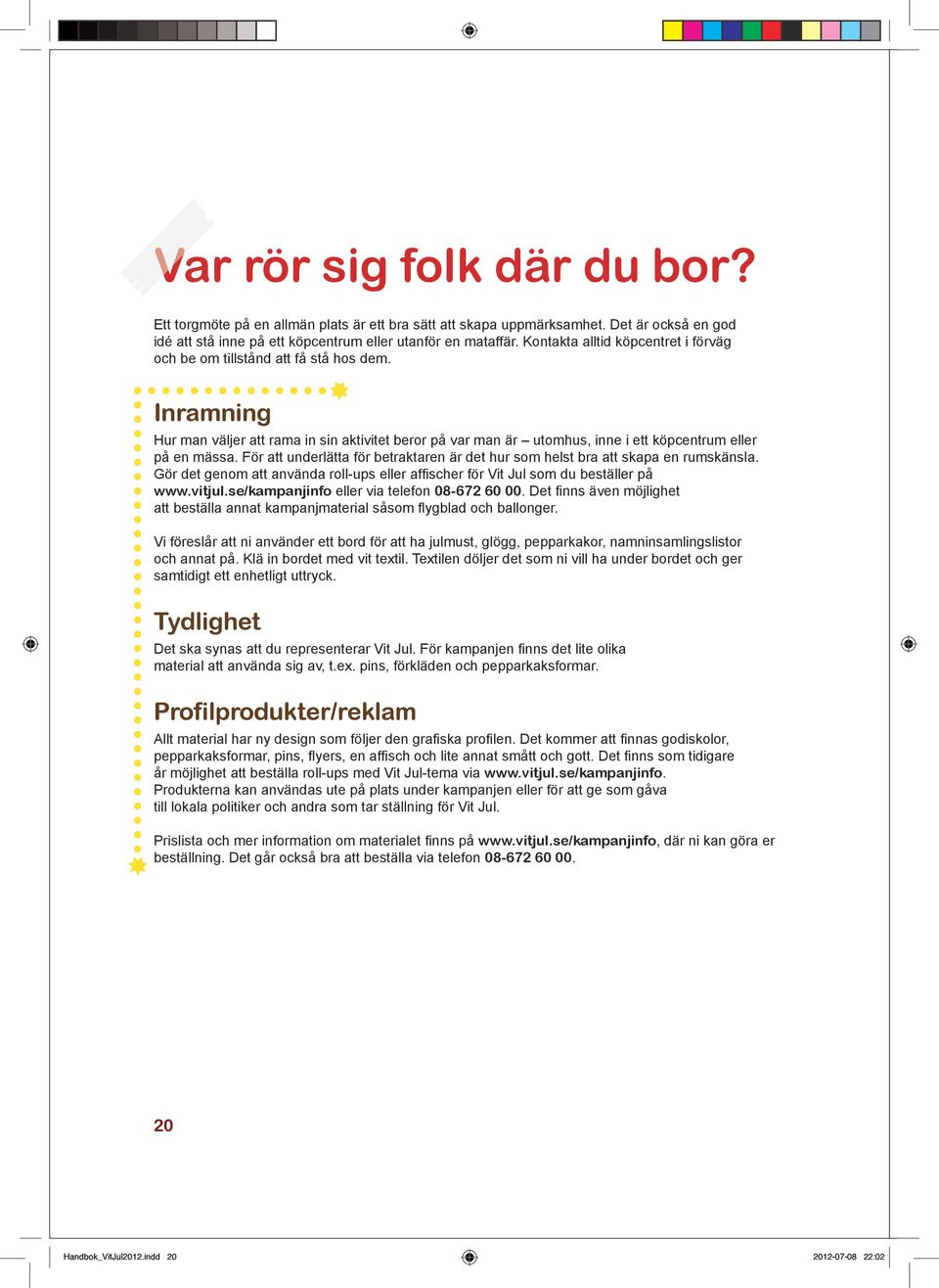 För att underlätta för betraktaren är det hur som helst bra att skapa en rumskänsla. Gör det genom att använda roll-ups eller affischer för Vit Jul som du beställer på www.vitjul.