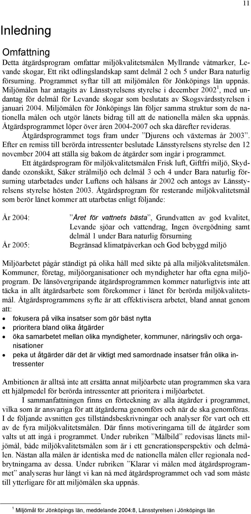 Miljömålen har antagits av Länsstyrelsens styrelse i december 2002 1, med undantag för delmål för Levande skogar som beslutats av Skogsvårdsstyrelsen i januari 2004.