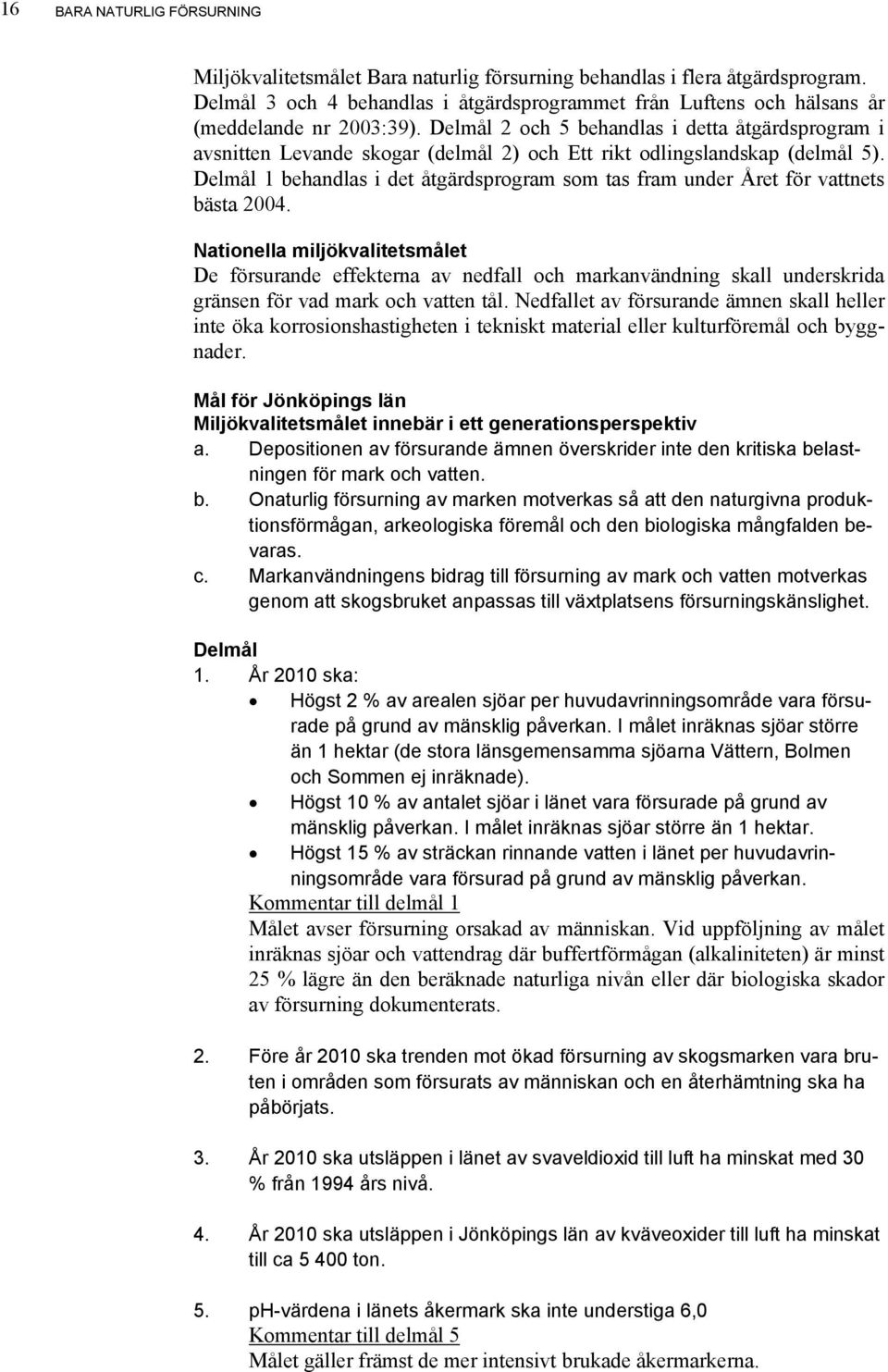 Delmål 2 och 5 behandlas i detta åtgärdsprogram i avsnitten Levande skogar (delmål 2) och Ett rikt odlingslandskap (delmål 5).