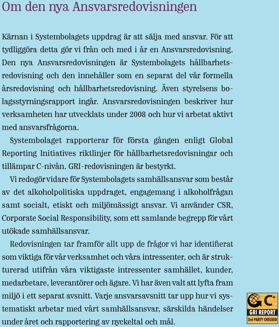 Även styrelsens bolagsstyrningsrapport ingår. Ansvarsredovisningen beskriver hur verksamheten har utvecklats under 2008 och hur vi arbetat aktivt med ansvarsfrågorna.