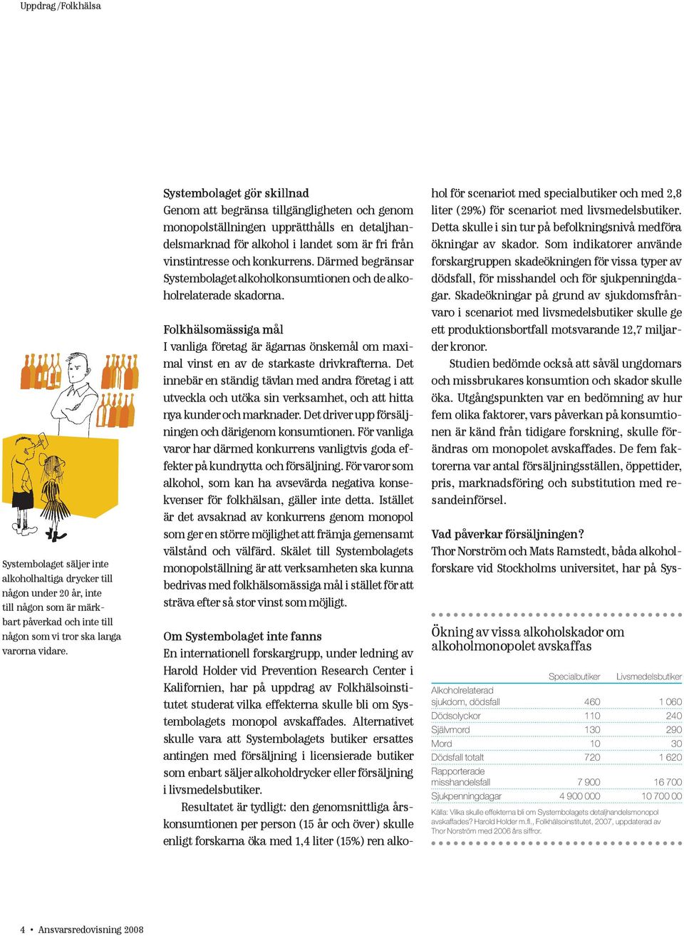 Därmed begränsar Systembolaget alkoholkonsumtionen och de alkohol relaterade skadorna. Folkhälsomässiga mål I vanliga företag är ägarnas önskemål om maximal vinst en av de starkaste drivkrafterna.