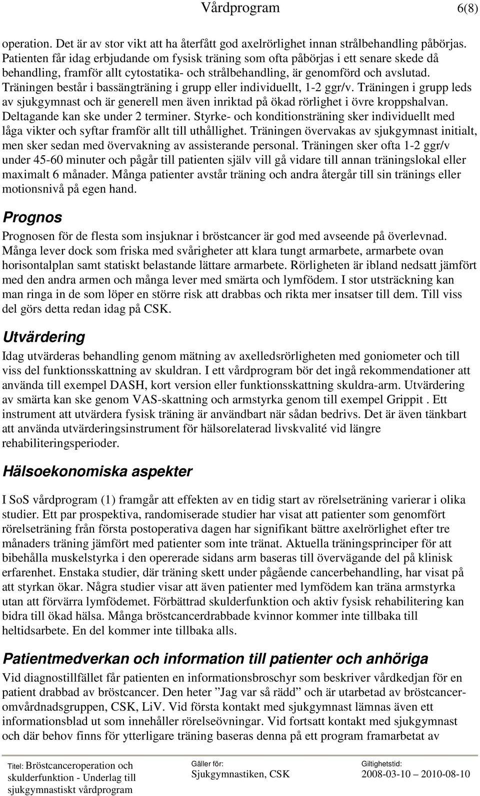 Träningen består i bassängträning i grupp eller individuellt, 1-2 ggr/v. Träningen i grupp leds av sjukgymnast och är generell men även inriktad på ökad rörlighet i övre kroppshalvan.