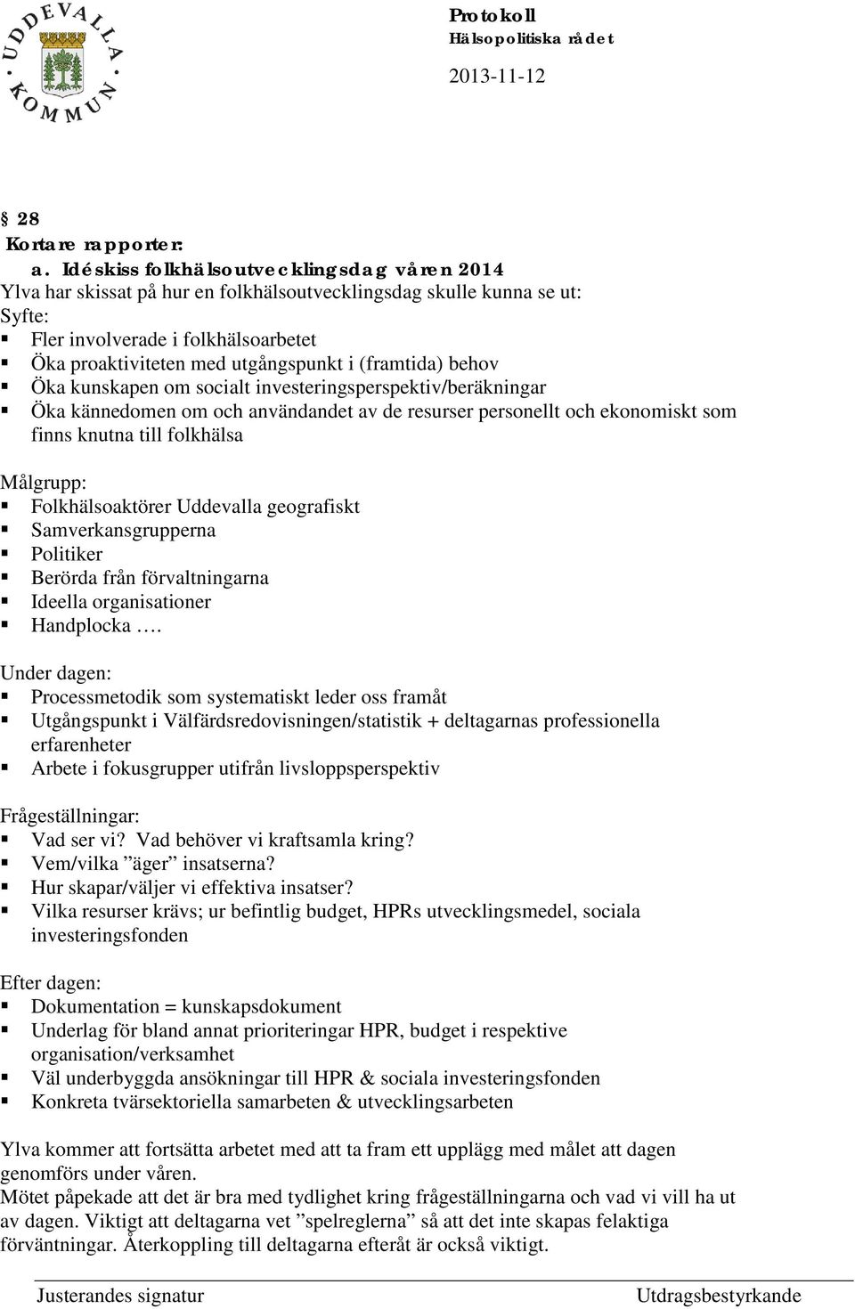 (framtida) behov Öka kunskapen om socialt investeringsperspektiv/beräkningar Öka kännedomen om och användandet av de resurser personellt och ekonomiskt som finns knutna till folkhälsa Målgrupp: