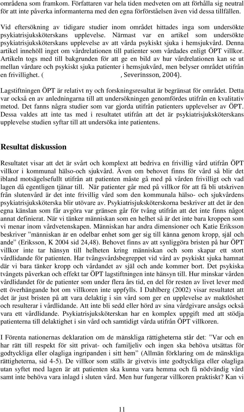 Närmast var en artikel som undersökte psykiatrisjuksköterskans upplevelse av att vårda psykiskt sjuka i hemsjukvård.