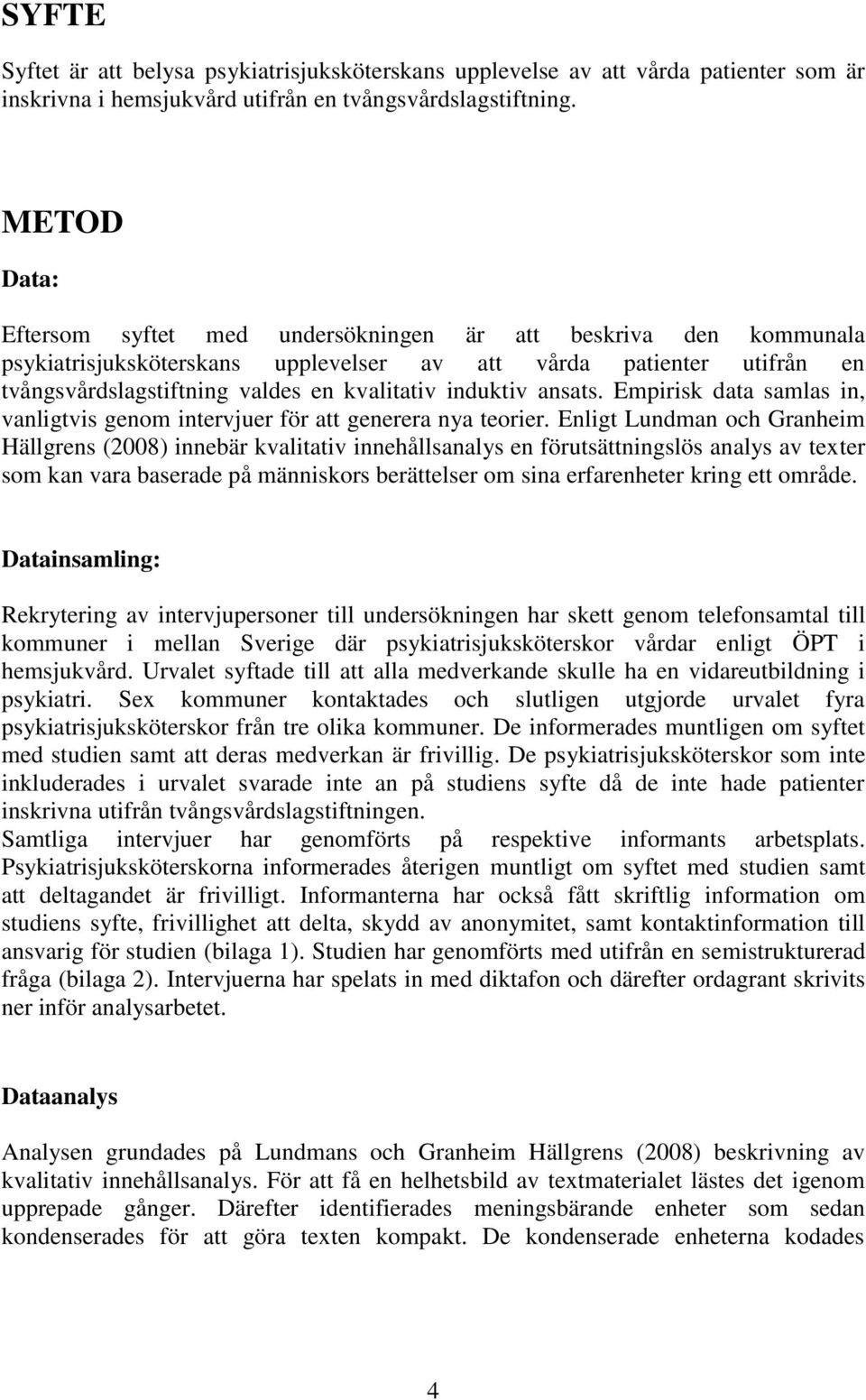 induktiv ansats. Empirisk data samlas in, vanligtvis genom intervjuer för att generera nya teorier.