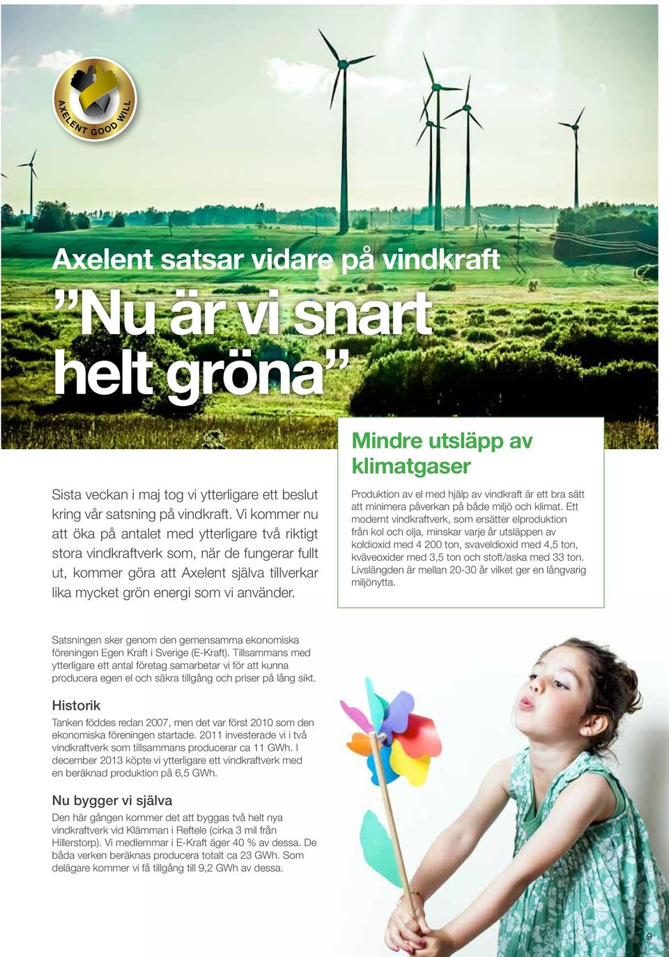 Vi kommer nu att öka på antalet med ytterligare två riktigt stora vindkraftverk som, när de fungerar fullt ut, kommer göra att Axelent själva tillverkar lika mycket grön energi som vi använder.