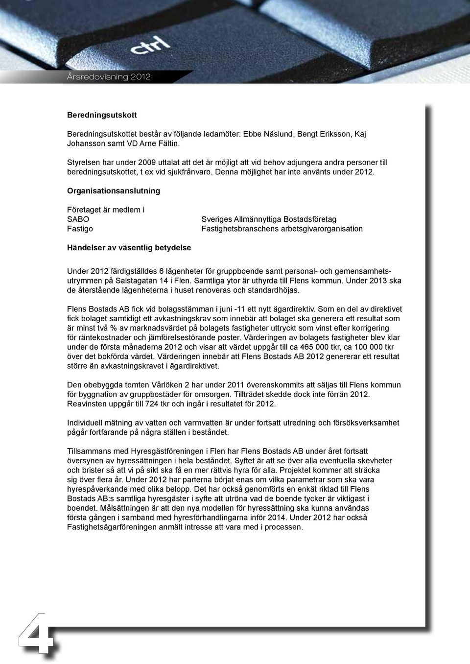 Organisationsanslutning Företaget är medlem i SABO Fastigo Sveriges Allmännyttiga Bostadsföretag Fastighetsbranschens arbetsgivarorganisation Händelser av väsentlig betydelse Under 212 färdigställdes