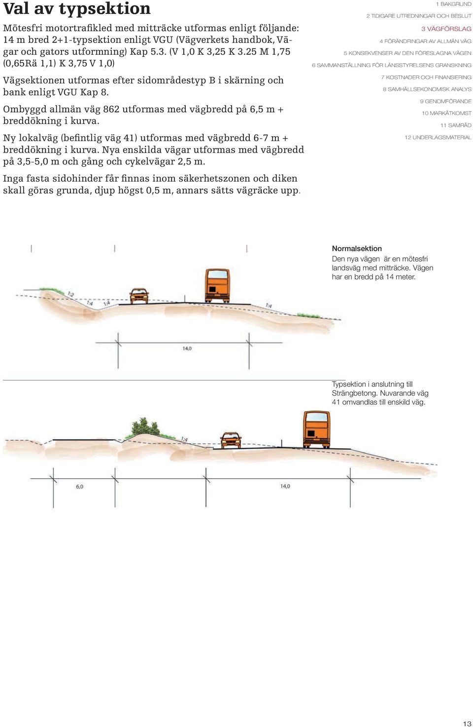 Ny lokalväg (befintlig väg 41) utformas med vägbredd 6-7 m + breddökning i kurva. Nya enskilda vägar utformas med vägbredd på 3,5-5,0 m och gång och cykelvägar 2,5 m.