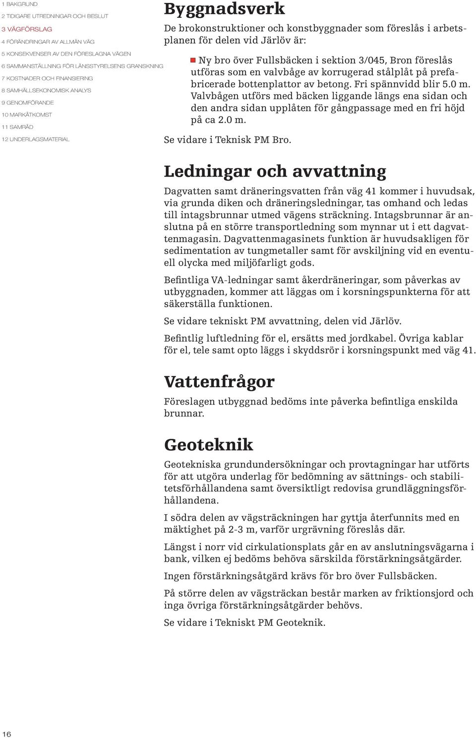 Valvbågen utförs med bäcken liggande längs ena sidan och den andra sidan upplåten för gångpassage med en fri höjd på ca 2.0 m. Se vidare i Teknisk PM Bro.