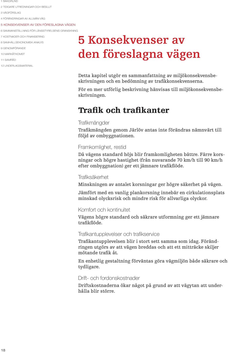 Framkomlighet, restid Då vägens standard höjs blir framkomligheten bättre. Färre korsningar och högre hastighet (från nuvarande 70 km/h till 90 km/h efter ombyggnation) ger ett jämnare trafikflöde.