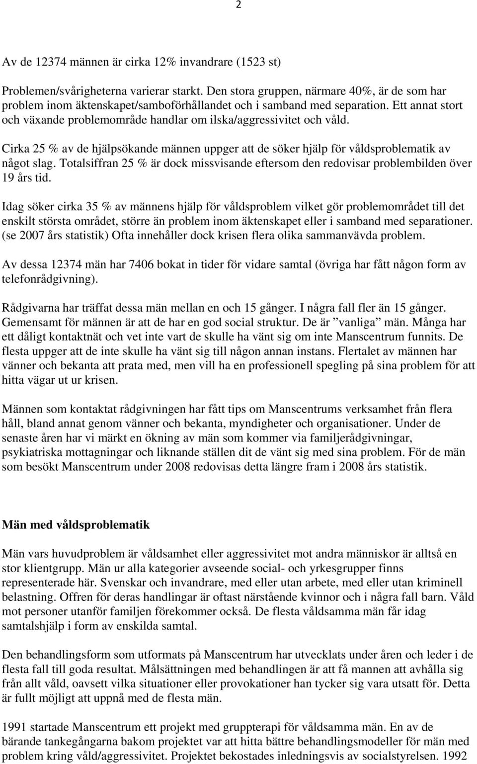 Ett annat stort och växande problemområde handlar om ilska/aggressivitet och våld. Cirka 25 % av de hjälpsökande männen uppger att de söker hjälp för våldsproblematik av något slag.